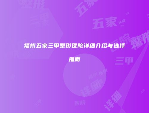 福州五家三甲整形医院详细介绍与选择指南