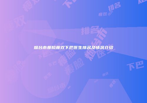 烟台市瘦脸瘦双下巴医生排名及情况介绍