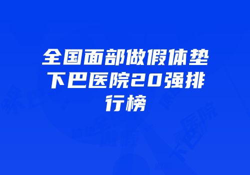 全国面部做假体垫下巴医院20强排行榜