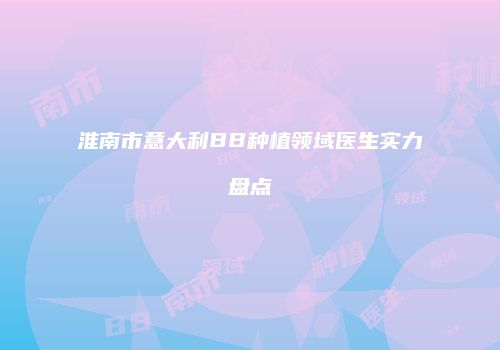 淮南市意大利BB种植领域医生实力盘点