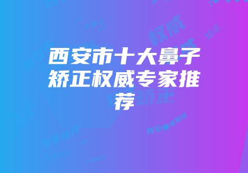 西安市十大鼻子矫正权威专家推荐