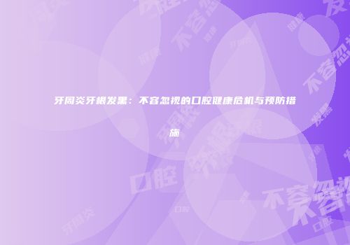 牙周炎牙根发黑：不容忽视的口腔健康危机与预防措施