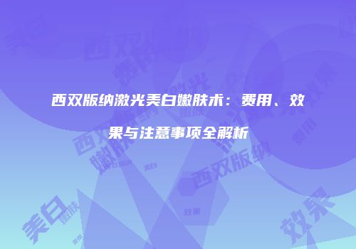 西双版纳激光美白嫩肤术：费用、效果与注意事项全解析