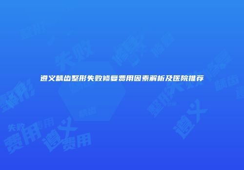 遵义龋齿整形失败修复费用因素解析及医院推荐