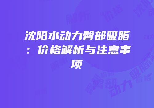 沈阳水动力臀部吸脂：价格解析与注意事项
