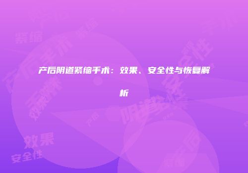 产后阴道紧缩手术：效果、安全性与恢复解析