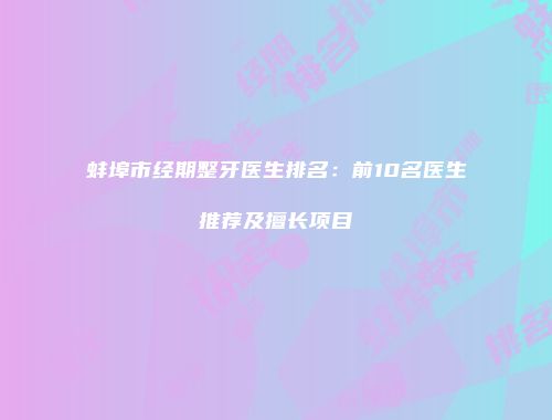 蚌埠市经期整牙医生排名：前10名医生推荐及擅长项目