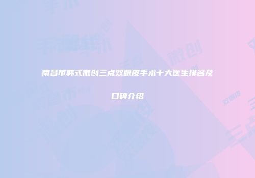 南昌市韩式微创三点双眼皮手术十大医生排名及口碑介绍