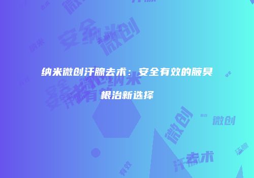纳米微创汗腺去术：安全有效的腋臭根治新选择