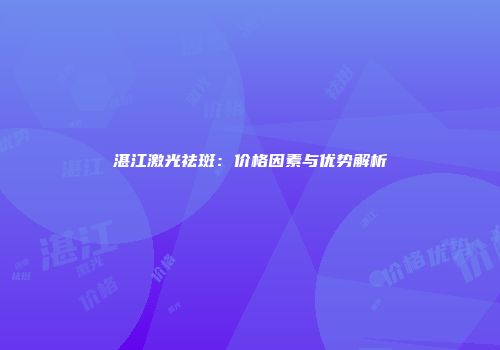 湛江激光祛斑：价格因素与优势解析