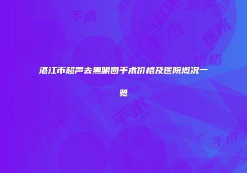 湛江市超声去黑眼圈手术价格及医院概况一览