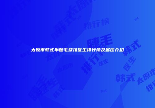 太原市韩式半睫毛嫁接医生排行榜及名医介绍