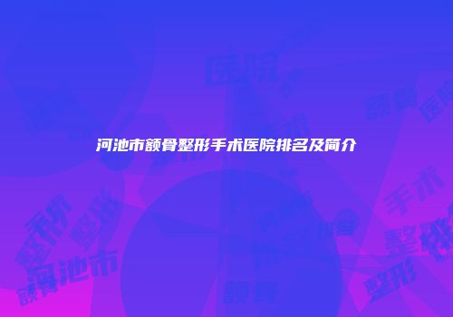 河池市额骨整形手术医院排名及简介