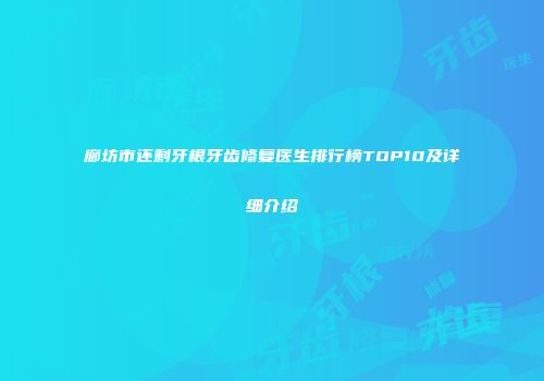 廊坊市还剩牙根牙齿修复医生排行榜TOP10及详细介绍