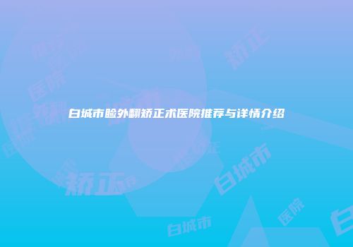 白城市睑外翻矫正术医院推荐与详情介绍