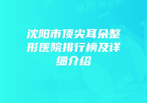 沈阳市顶尖耳朵整形医院排行榜及详细介绍