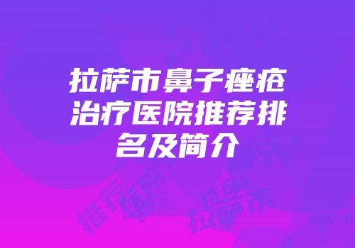 拉萨市鼻子痤疮治疗医院推荐排名及简介