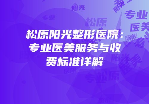 松原阳光整形医院：专业医美服务与收费标准详解