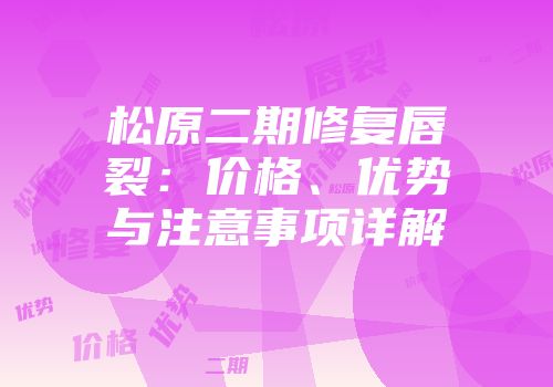 松原二期修复唇裂：价格、优势与注意事项详解
