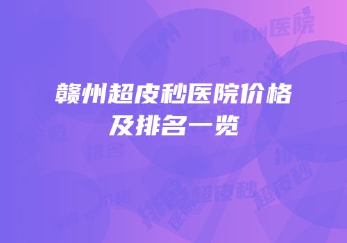 赣州超皮秒医院价格及排名一览