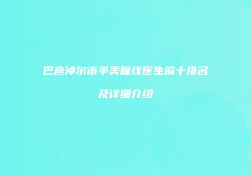巴彦淖尔市半美瞳线医生前十排名及详细介绍