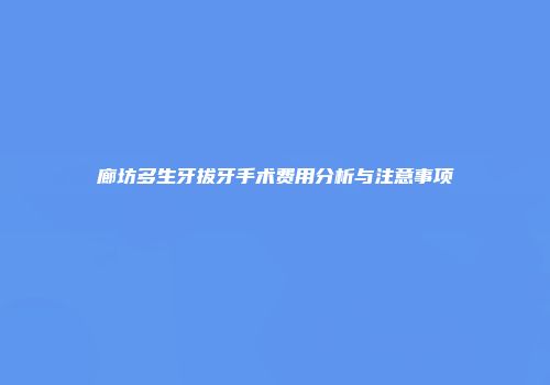 廊坊多生牙拔牙手术费用分析与注意事项