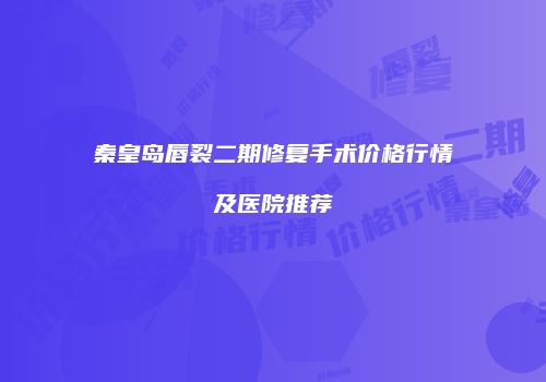 秦皇岛唇裂二期修复手术价格行情及医院推荐