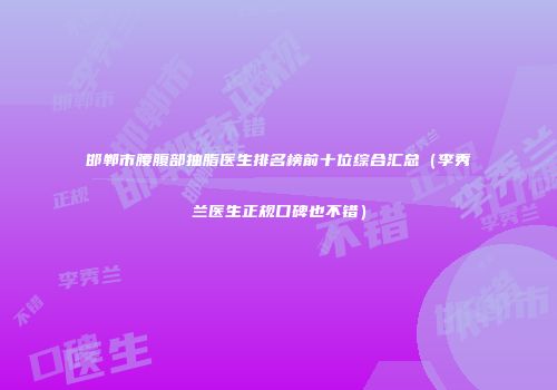 邯郸市腰腹部抽脂医生排名榜前十位综合汇总（李秀兰医生正规口碑也不错）