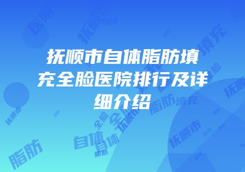 抚顺市自体脂肪填充全脸医院排行及详细介绍
