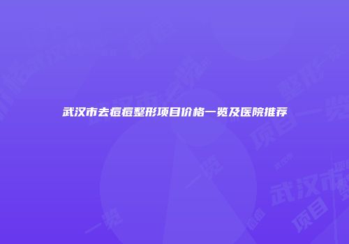 武汉市去痘痘整形项目价格一览及医院推荐