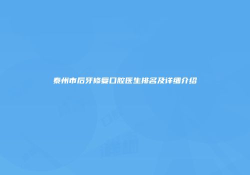 泰州市后牙修复口腔医生排名及详细介绍