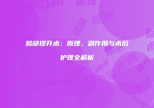 脸部提升术：原理、副作用与术后护理全解析