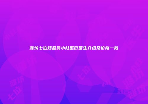 潍坊七位知名鼻小柱整形医生介绍及价格一览
