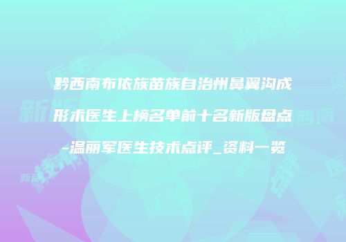 黔西南布依族苗族自治州鼻翼沟成形术医生上榜名单前十名新版盘点-温丽军医生技术点评_资料一览