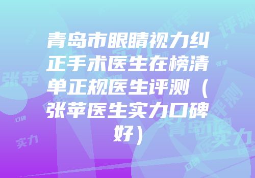 青岛市眼睛视力纠正手术医生在榜清单正规医生评测（张苹医生实力口碑好）