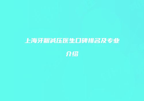 上海牙龈减压医生口碑排名及专业介绍