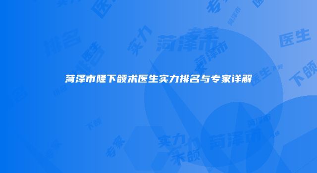 菏泽市隆下颌术医生实力排名与专家详解