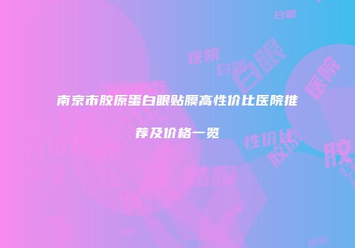 南京市胶原蛋白眼贴膜高性价比医院推荐及价格一览