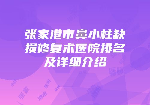 张家港市鼻小柱缺损修复术医院排名及详细介绍