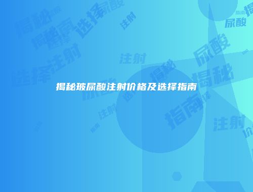 揭秘玻尿酸注射价格及选择指南