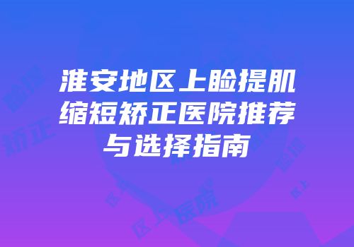 淮安地区上睑提肌缩短矫正医院推荐与选择指南