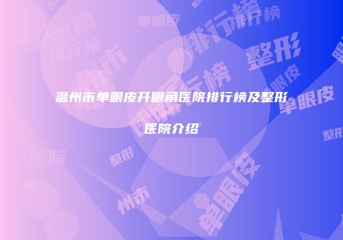 温州市单眼皮开眼角医院排行榜及整形医院介绍