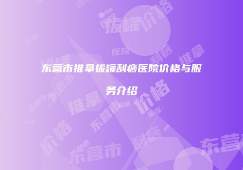 东营市推拿拔罐刮痧医院价格与服务介绍
