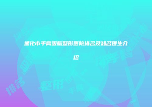 通化市手臂吸脂整形医院排名及知名医生介绍