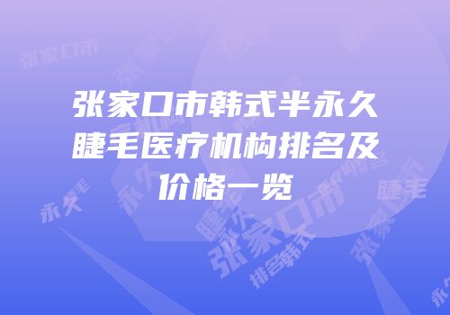 张家口市韩式半永久睫毛医疗机构排名及价格一览