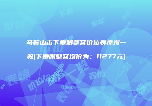 马鞍山市下垂眼整容价位表惊爆一览(下垂眼整容均价为：11277元)