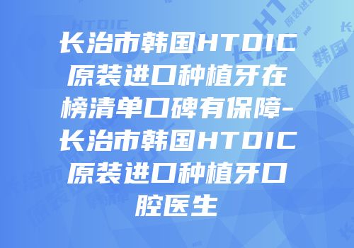 长治市韩国HTDIC原装进口种植牙在榜清单口碑有保障-长治市韩国HTDIC原装进口种植牙口腔医生