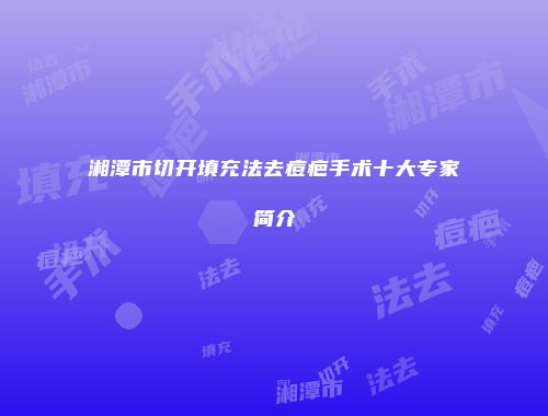 湘潭市切开填充法去痘疤手术十大专家简介