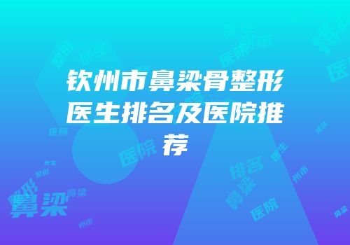 钦州市鼻梁骨整形医生排名及医院推荐