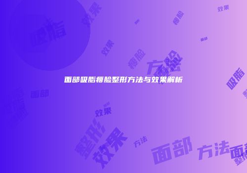 面部吸脂瘦脸整形方法与效果解析